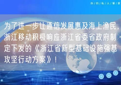 为了进一步让通信发展惠及海上渔民，浙江移动积极响应浙江省委省政府制定下发的《浙江省新型基础设施强基攻坚行动方案》！